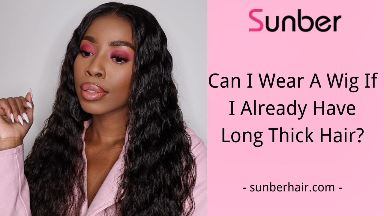Wear Wig If I Have Long Thick Hair